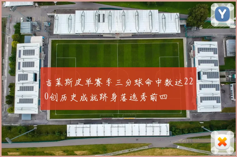 吉莱斯皮单赛季三分球命中数达220创历史成就跻身落选秀前四