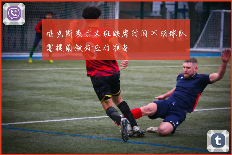 福克斯表示文班缺席时间不明球队需提前做好应对准备