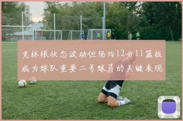 克林根状态波动但场均12分11篮板成为球队重要二号球员的关键表现