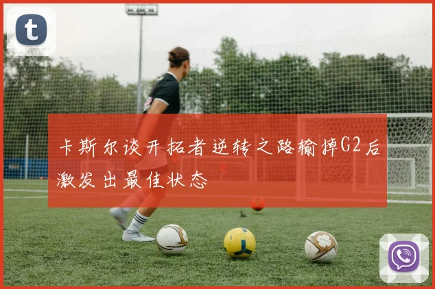 卡斯尔谈开拓者逆转之路输掉G2后激发出最佳状态
