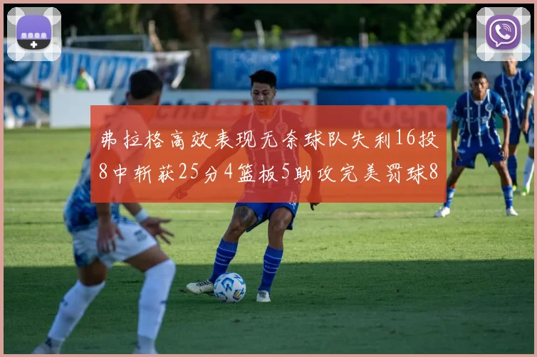 弗拉格高效表现无奈球队失利16投8中斩获25分4篮板5助攻完美罚球8中8