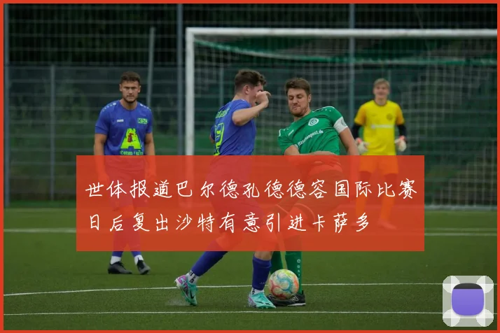 世体报道巴尔德孔德德容国际比赛日后复出沙特有意引进卡萨多