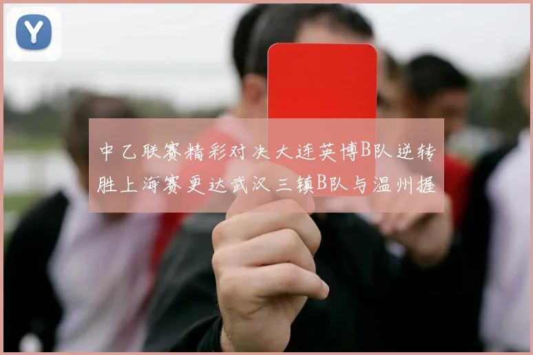 中乙联赛精彩对决大连英博B队逆转胜上海赛更达武汉三镇B队与温州握手言和